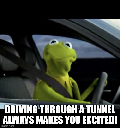 Relatable? | DRIVING THROUGH A TUNNEL ALWAYS MAKES YOU EXCITED! | image tagged in kermit driving,tunnel,excited,drive thru | made w/ Imgflip meme maker