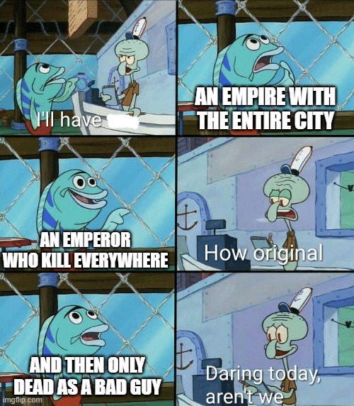There isn't just for am emperor or empire as a bad guy | AN EMPIRE WITH THE ENTIRE CITY; AN EMPEROR WHO KILL EVERYWHERE; AND THEN ONLY DEAD AS A BAD GUY | image tagged in daring today aren't we squidward,memes | made w/ Imgflip meme maker