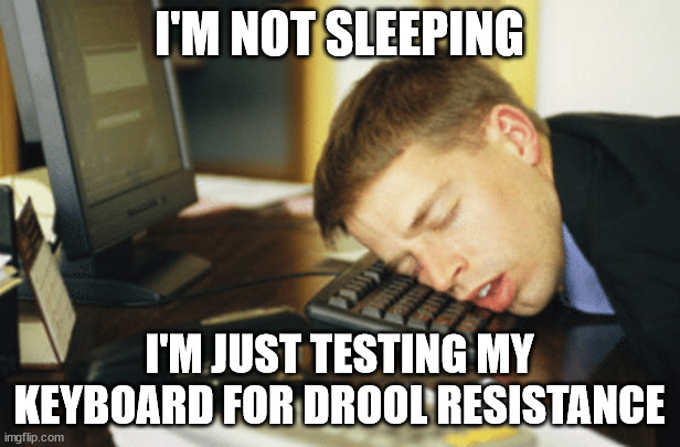 Drool resistance | I'M NOT SLEEPING; I'M JUST TESTING MY KEYBOARD FOR DROOL RESISTANCE | image tagged in asleep at keyboard,work,suit,keyboard | made w/ Imgflip meme maker