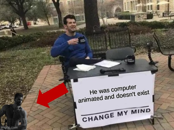 He really is tho ngl | He was computer animated and doesn't exist | image tagged in memes,change my mind | made w/ Imgflip meme maker