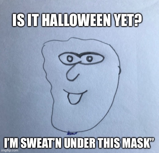 Halloween mask | IS IT HALLOWEEN YET? I’M SWEAT’N UNDER THIS MASK” | image tagged in halloween | made w/ Imgflip meme maker