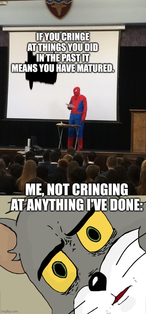 This is why you should do cringe things ;) |  IF YOU CRINGE AT THINGS YOU DID IN THE PAST IT MEANS YOU HAVE MATURED. ME, NOT CRINGING AT ANYTHING I'VE DONE: | image tagged in spiderman presentation,unsettled tom | made w/ Imgflip meme maker