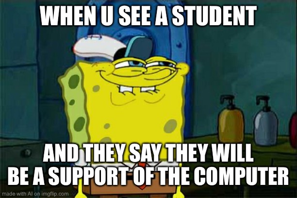 Don't You Squidward | WHEN U SEE A STUDENT; AND THEY SAY THEY WILL BE A SUPPORT OF THE COMPUTER | image tagged in memes,don't you squidward | made w/ Imgflip meme maker