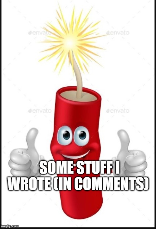 Firecraker thumbs up | SOME STUFF I WROTE (IN COMMENTS) | image tagged in firecraker thumbs up | made w/ Imgflip meme maker