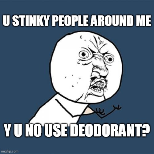 Y U No | U STINKY PEOPLE AROUND ME; Y U NO USE DEODORANT? | image tagged in memes,y u no,meme | made w/ Imgflip meme maker