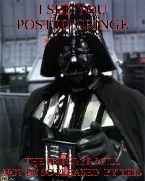 vader sees your cringe (KSDawg; oh god- im sorry!) | I SEE YOU POSTED CRINGE; THE EMPEROR WILL NOT BE SO PLEASED  BY THIS | image tagged in darthvader | made w/ Imgflip meme maker