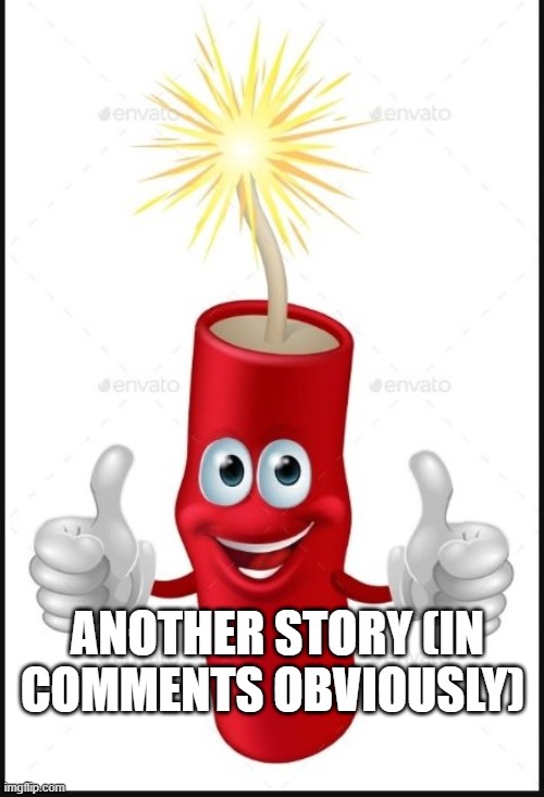 Firecraker thumbs up | ANOTHER STORY (IN COMMENTS OBVIOUSLY) | image tagged in firecraker thumbs up | made w/ Imgflip meme maker