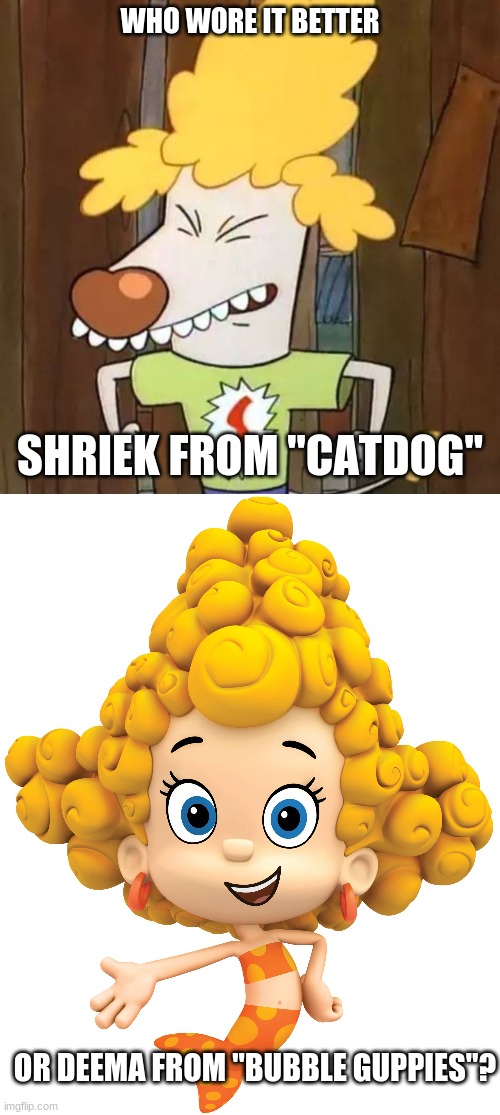 Who Wore It Better Wednesday #126 - Yellow star perms (I don't exactly know what the hairstyle is actually called.) |  WHO WORE IT BETTER; SHRIEK FROM "CATDOG"; OR DEEMA FROM "BUBBLE GUPPIES"? | image tagged in memes,who wore it better,catdog,bubble guppies,nickelodeon,nick jr | made w/ Imgflip meme maker