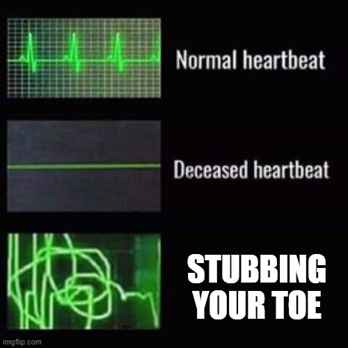 heartbeat rate | STUBBING YOUR TOE | image tagged in heartbeat rate | made w/ Imgflip meme maker