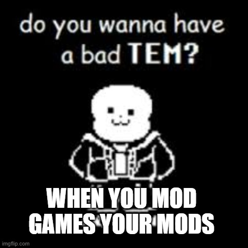 its you | WHEN YOU MOD GAMES YOUR MODS | image tagged in sans | made w/ Imgflip meme maker