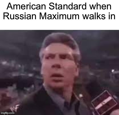 Send this to the Memenade Discord server | American Standard when Russian Maximum walks in | image tagged in x when x walks in,memenade,memes | made w/ Imgflip meme maker