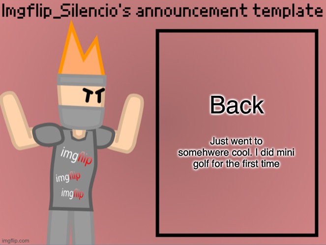 Imgflip_Silencio’s announcement template | Back; Just went to somehwere cool. I did mini golf for the first time | image tagged in imgflip_silencio s announcement template | made w/ Imgflip meme maker