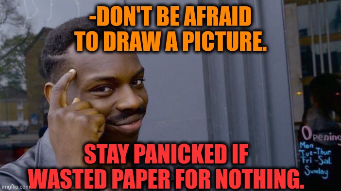 -Main desire for share. | -DON'T BE AFRAID TO DRAW A PICTURE. STAY PANICKED IF WASTED PAPER FOR NOTHING. | image tagged in memes,roll safe think about it,horse drawing,be afraid,wasted,nothing to see here | made w/ Imgflip meme maker