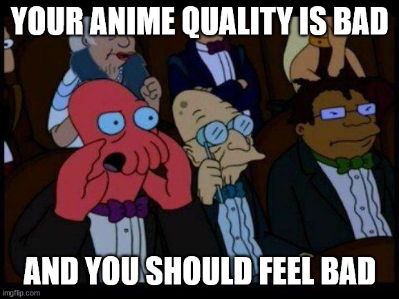 Your anime quality is bad | YOUR ANIME QUALITY IS BAD; AND YOU SHOULD FEEL BAD | image tagged in memes,you should feel bad zoidberg | made w/ Imgflip meme maker