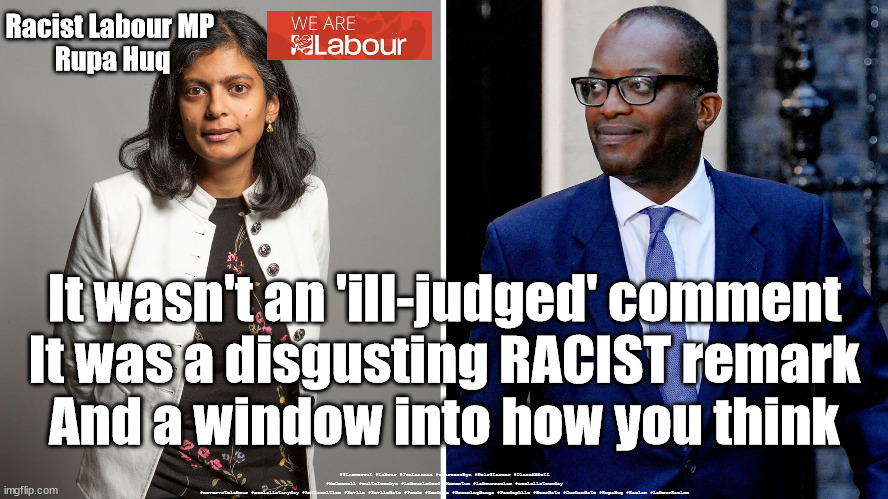 Racist Labour MP Rupa Huq | Racist Labour MP 
Rupa Huq; It wasn't an 'ill-judged' comment
It was a disgusting RACIST remark
And a window into how you think; #Starmerout #Labour #JonLansman #wearecorbyn #KeirStarmer #DianeAbbott #McDonnell #cultofcorbyn #labourisdead #Momentum #labourracism #socialistsunday #nevervotelabour #socialistanyday #Antisemitism #Savile #SavileGate #Paedo #Worboys #GroomingGangs #Paedophile #BeerGate #DurhamGate #RupaHug #Racism #LabourRacism | image tagged in labour mp rupa huq,labourisdead,starmerout,getstarmerout,racist rupa huq,labour anti-semitism racism | made w/ Imgflip meme maker