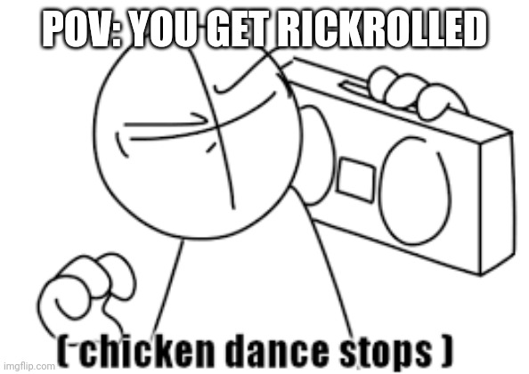 chicken dance stops | POV: YOU GET RICKROLLED | image tagged in chicken dance stops | made w/ Imgflip meme maker