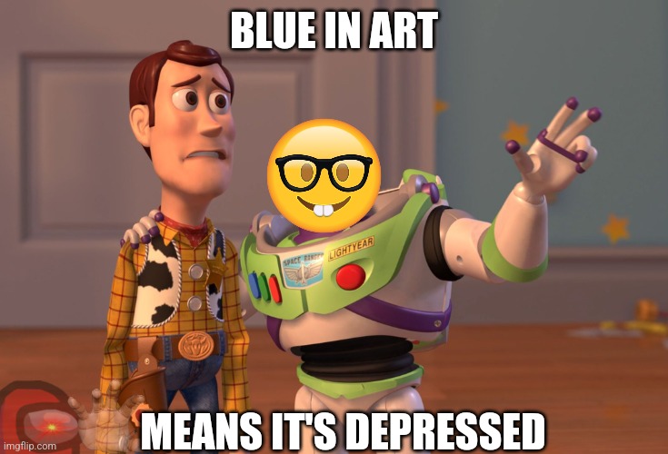 School art | BLUE IN ART; MEANS IT'S DEPRESSED | image tagged in memes,x x everywhere,school,art | made w/ Imgflip meme maker