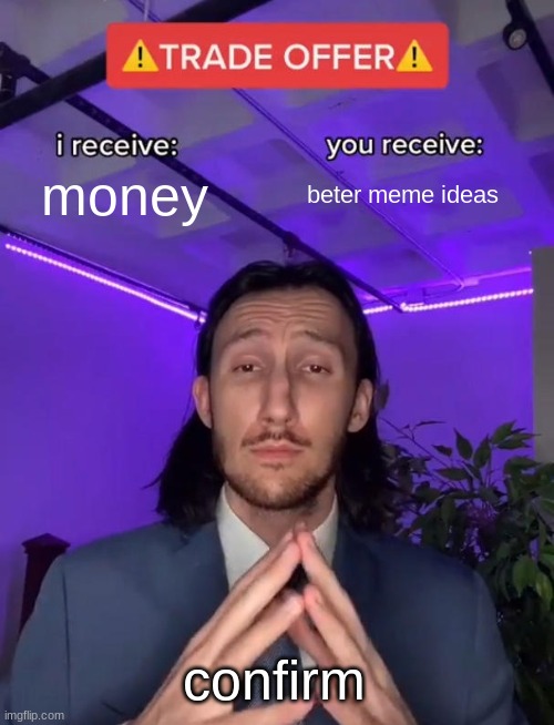 Trade Offer | money beter meme ideas confirm | image tagged in trade offer | made w/ Imgflip meme maker