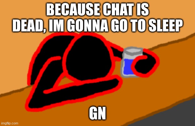 Corrupt when Dead Chat XD | BECAUSE CHAT IS DEAD, IM GONNA GO TO SLEEP; GN | image tagged in corrupt when dead chat xd | made w/ Imgflip meme maker