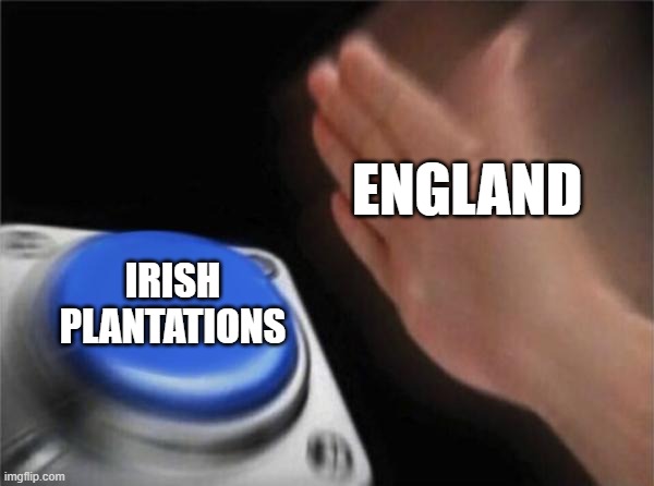 Why, why did you do that, it already failed | ENGLAND; IRISH PLANTATIONS | image tagged in memes,blank nut button,the pale | made w/ Imgflip meme maker