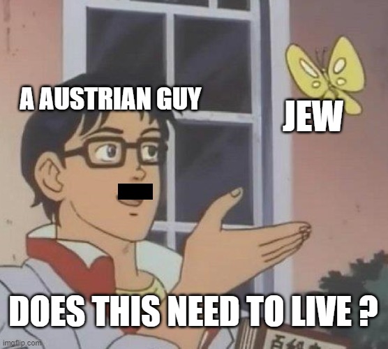 gosh | A AUSTRIAN GUY; JEW; DOES THIS NEED TO LIVE ? | image tagged in memes,is this a pigeon,jew,hitler,dark humor,lol | made w/ Imgflip meme maker