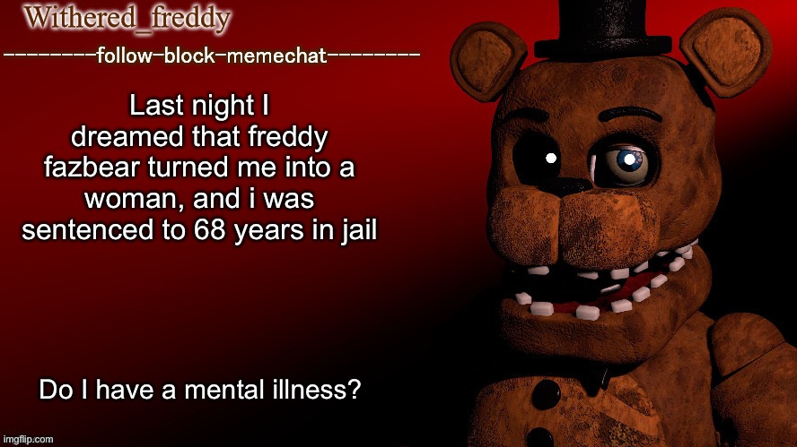 ☠️ | Last night I dreamed that freddy fazbear turned me into a woman, and i was sentenced to 68 years in jail; Do I have a mental illness? | image tagged in withered_freddy announcment template | made w/ Imgflip meme maker