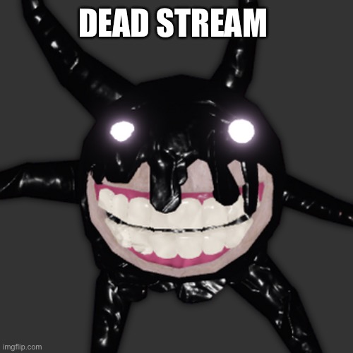 screech | DEAD STREAM | image tagged in screech | made w/ Imgflip meme maker