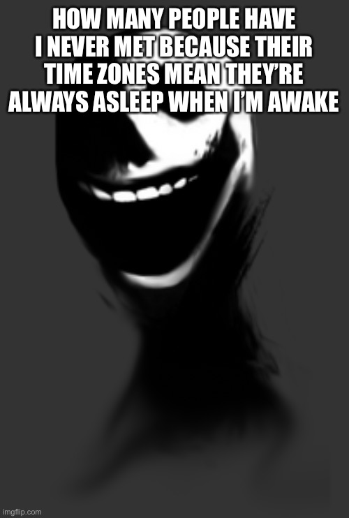 Hmm | HOW MANY PEOPLE HAVE I NEVER MET BECAUSE THEIR TIME ZONES MEAN THEY’RE ALWAYS ASLEEP WHEN I’M AWAKE | image tagged in better jack | made w/ Imgflip meme maker