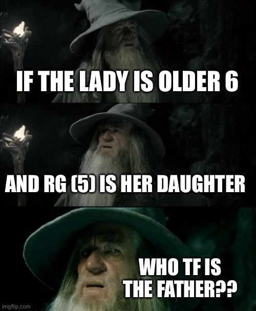 Lil nightmare memes | IF THE LADY IS OLDER 6; AND RG (5) IS HER DAUGHTER; WHO TF IS THE FATHER?? | image tagged in memes,confused gandalf | made w/ Imgflip meme maker