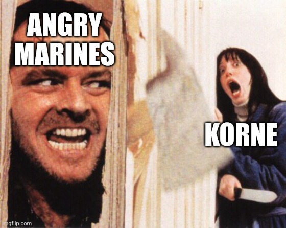 Here's jonny | ANGRY MARINES; KORNE | image tagged in here's jonny | made w/ Imgflip meme maker