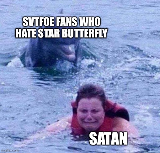 Dangerous Dolphin | SVTFOE FANS WHO HATE STAR BUTTERFLY; SATAN | image tagged in dangerous dolphin,memes,svtfoe,satan,star vs the forces of evil,star butterfly | made w/ Imgflip meme maker