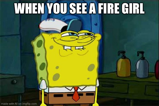 Don't You Squidward Meme | WHEN YOU SEE A FIRE GIRL | image tagged in memes,don't you squidward | made w/ Imgflip meme maker