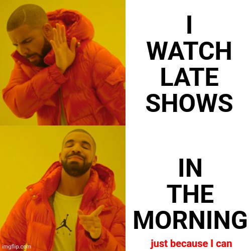 Early Late Show Rebellion | I WATCH LATE SHOWS; IN THE MORNING; just because I can | image tagged in memes,drake hotline bling,why can't you just be normal,just because,because i can,after all why not | made w/ Imgflip meme maker