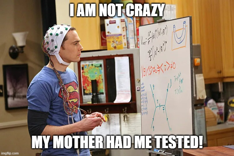 I am not crazy my mother had me tested | I AM NOT CRAZY; MY MOTHER HAD ME TESTED! | image tagged in sheldon cooper,crazy | made w/ Imgflip meme maker