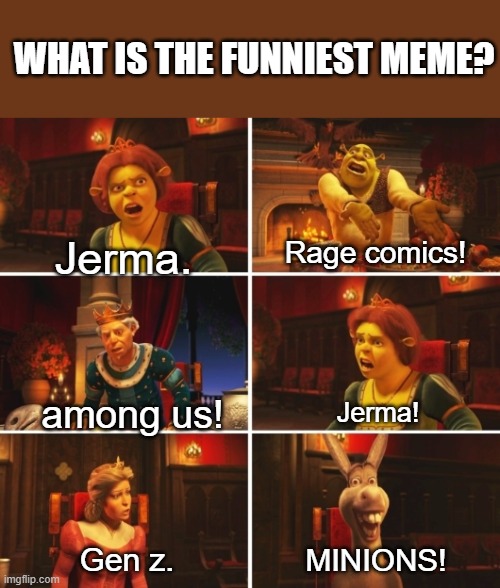 well am i wrong? | WHAT IS THE FUNNIEST MEME? Jerma. Rage comics! among us! Jerma! Gen z. MINIONS! | image tagged in shrek argument,memes | made w/ Imgflip meme maker