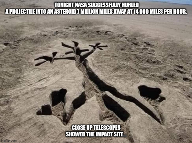 NASA | TONIGHT NASA SUCCESSFULLY HURLED A PROJECTILE INTO AN ASTEROID 7 MILLION MILES AWAY AT 14,000 MILES PER HOUR. CLOSE UP TELESCOPES SHOWED THE IMPACT SITE... | image tagged in durl earl | made w/ Imgflip meme maker