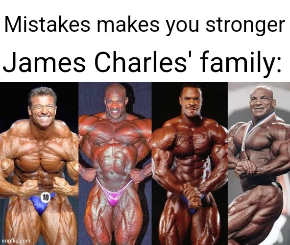 Mistakes makes you stronger; James Charles' family: | made w/ Imgflip meme maker