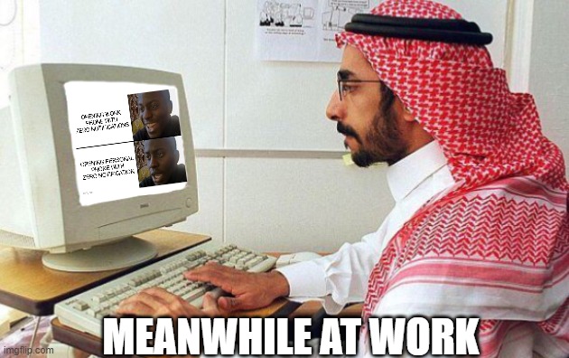 work |  MEANWHILE AT WORK | image tagged in arabic guy on computer transparent image | made w/ Imgflip meme maker