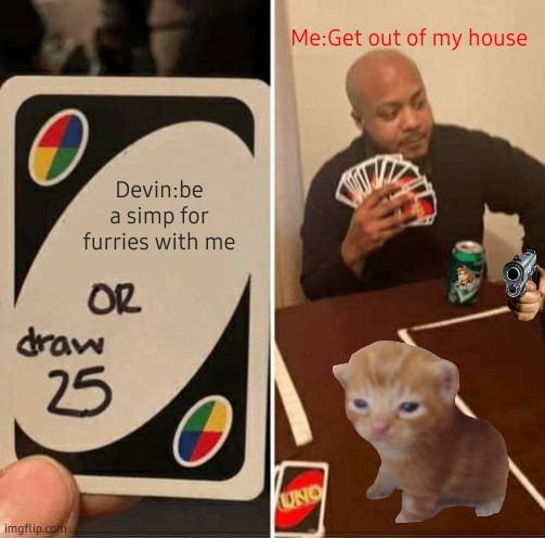 why is herbert here | Me:Get out of my house; Devin:be a simp for furries with me | image tagged in memes,uno draw 25 cards | made w/ Imgflip meme maker