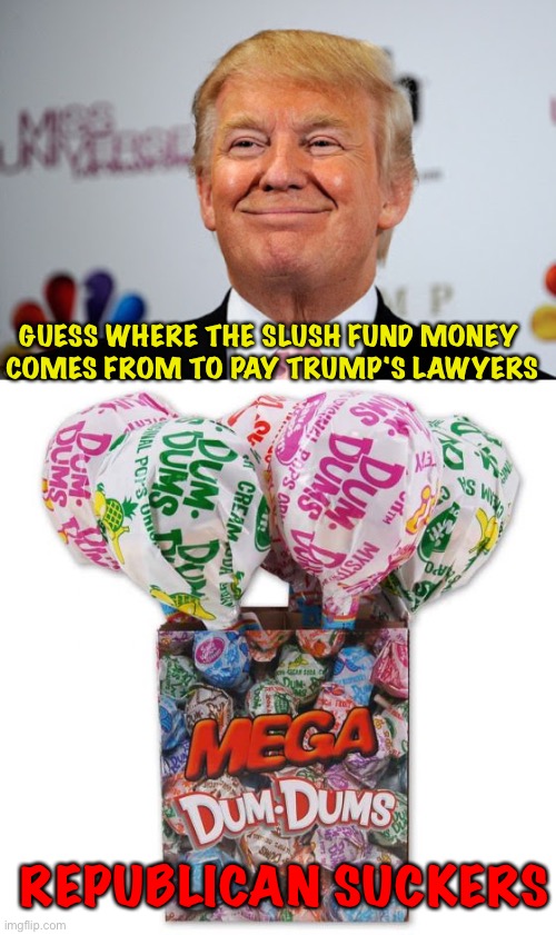 Those lawyers he hasn't outright stiffed, that is... | GUESS WHERE THE SLUSH FUND MONEY 
COMES FROM TO PAY TRUMP'S LAWYERS; REPUBLICAN SUCKERS | image tagged in donald trump approves | made w/ Imgflip meme maker