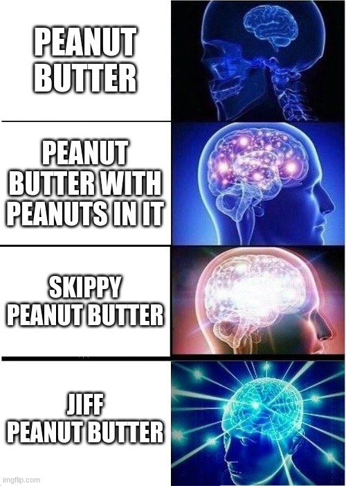 Expanding Brain | PEANUT BUTTER; PEANUT BUTTER WITH PEANUTS IN IT; SKIPPY PEANUT BUTTER; JIFF PEANUT BUTTER | image tagged in memes,expanding brain | made w/ Imgflip meme maker