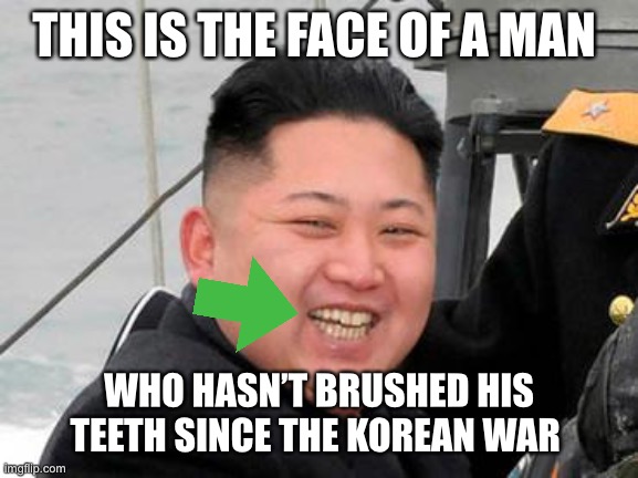 :| | THIS IS THE FACE OF A MAN; WHO HASN’T BRUSHED HIS TEETH SINCE THE KOREAN WAR | image tagged in happy kim jong un,memes,politics,political meme,kim jong un,dank memes | made w/ Imgflip meme maker