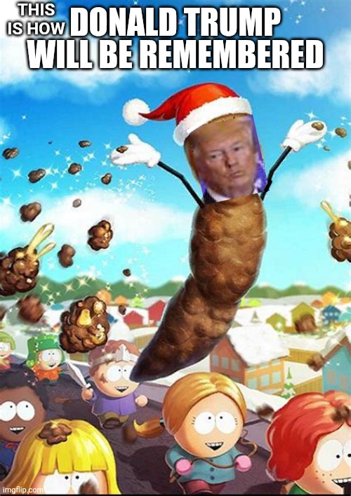 He Spreads So Much Manure He Should Be A Farmer | THIS IS HOW; DONALD TRUMP; WILL BE REMEMBERED | image tagged in memes,trump is a load of crap,load of shit,trump is full of it,lock him up,biggest loser | made w/ Imgflip meme maker