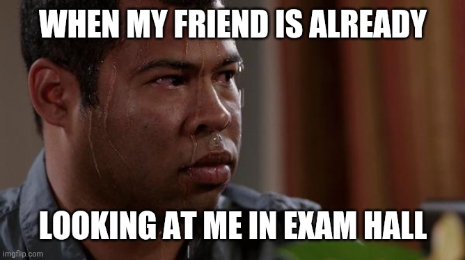 When my friend is already looking at me in exam hall - Memes By Amaan | WHEN MY FRIEND IS ALREADY; LOOKING AT ME IN EXAM HALL | image tagged in sweating bullets,funny memes,dank memes | made w/ Imgflip meme maker