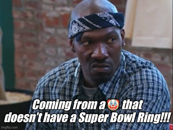 Clown with No Super Bowl ring | Coming from a 🤡 that doesn’t have a Super Bowl Ring!!! | image tagged in charlie murphy | made w/ Imgflip meme maker