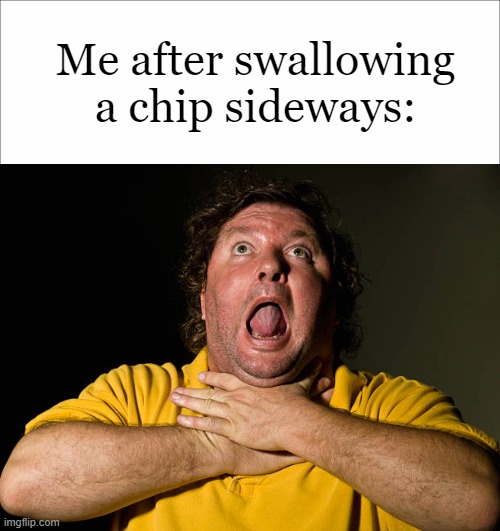 Me after swallowing a chip sideways: | image tagged in choking | made w/ Imgflip meme maker