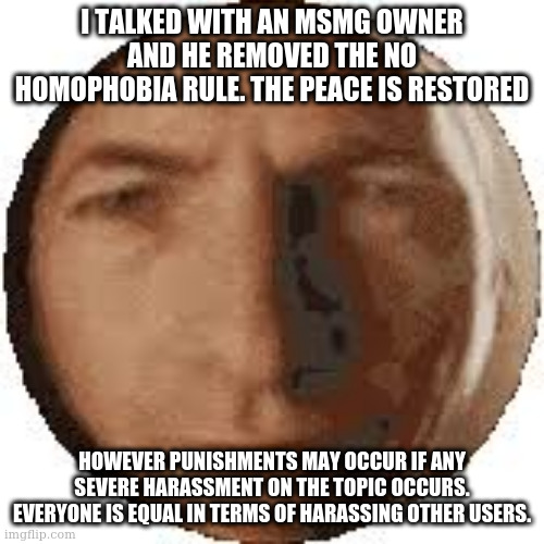 Ball goodman | I TALKED WITH AN MSMG OWNER AND HE REMOVED THE NO HOMOPHOBIA RULE. THE PEACE IS RESTORED; HOWEVER PUNISHMENTS MAY OCCUR IF ANY SEVERE HARASSMENT ON THE TOPIC OCCURS. EVERYONE IS EQUAL IN TERMS OF HARASSING OTHER USERS. | image tagged in ball goodman | made w/ Imgflip meme maker