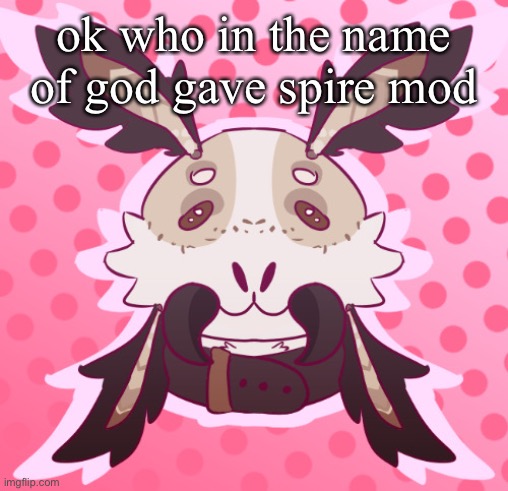 she does NOT deserve it | ok who in the name of god gave spire mod | image tagged in meat 3 | made w/ Imgflip meme maker