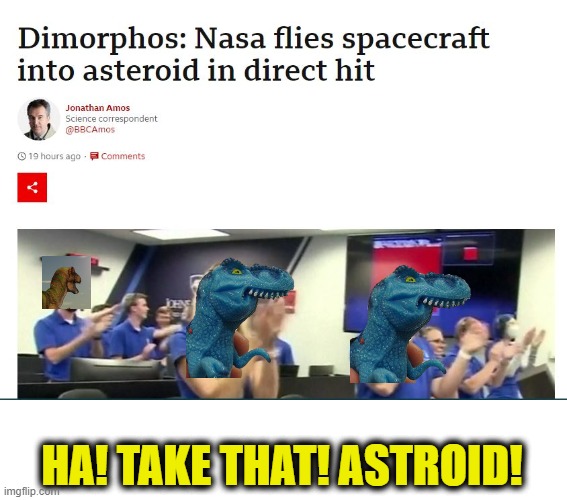 Score one for the Dinosaurs | HA! TAKE THAT! ASTROID! | image tagged in memes,fun,space | made w/ Imgflip meme maker