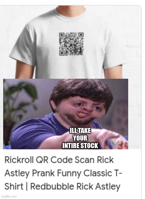 rickroll t shirt | ILL TAKE YOUR INTIRE STOCK | image tagged in noice,meme,funny | made w/ Imgflip meme maker